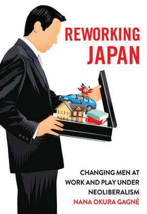 Reworking Japan – Changing Men at Work and Play under Neoliberalism de Nana Okura Gagné