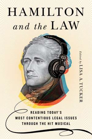 Hamilton and the Law – Reading Today`s Most Contentious Legal Issues through the Hit Musical de Lisa A. Tucker