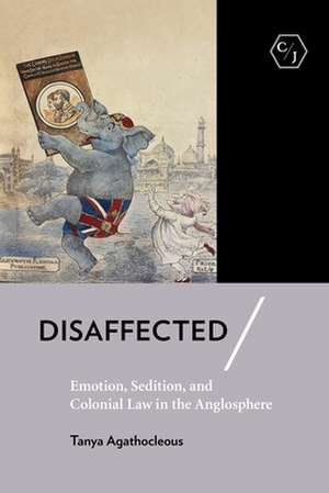 Disaffected – Emotion, Sedition, and Colonial Law in the Anglosphere de Tanya Agathocleous