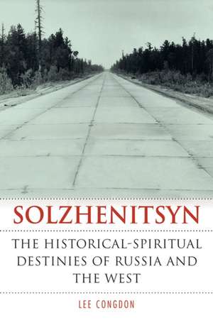 Solzhenitsyn – The Historical–Spiritual Destinies of Russia and the West de Lee Congdon