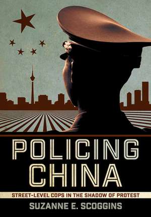 Policing China – Street–Level Cops in the Shadow of Protest de Suzanne E. Scoggins