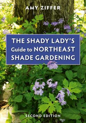 The Shady Lady`s Guide to Northeast Shade Gardening de Amy Ziffer