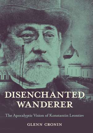 Disenchanted Wanderer – The Apocalyptic Vision of Konstantin Leontiev de Glenn Cronin