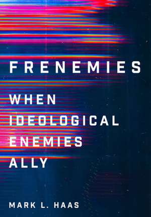 Frenemies – When Ideological Enemies Ally de Mark L. Haas