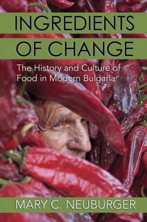 Ingredients of Change – The History and Culture of Food in Modern Bulgaria de Mary C. Neuburger