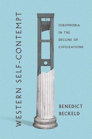 Western Self–Contempt – Oikophobia in the Decline of Civilizations de Benedict Beckeld