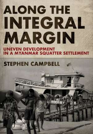 Along the Integral Margin – Uneven Development in a Myanmar Squatter Settlement de Stephen Campbell