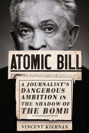 Atomic Bill – A Journalist`s Dangerous Ambition in the Shadow of the Bomb de Vincent Kiernan