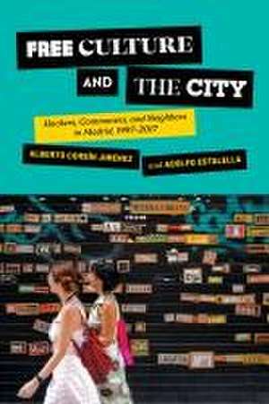 Free Culture and the City – Hackers, Commoners, and Neighbors in Madrid, 1997–2017 de Alberto Corsín Jiménez