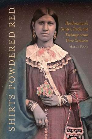 Shirts Powdered Red – Haudenosaunee Gender, Trade, and Exchange across Three Centuries de Maeve E. Kane