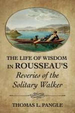 The Life of Wisdom in Rousseau′s "Reveries of the Solitary Walker" de Thomas L. Pangle