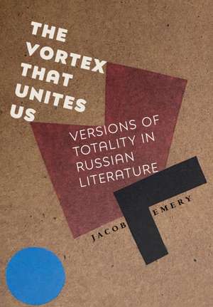 The Vortex That Unites Us – Versions of Totality in Russian Literature de Jacob Emery