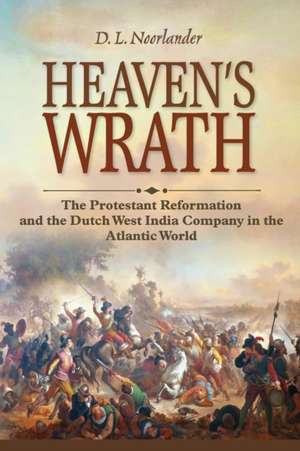 Heaven′s Wrath – The Protestant Reformation and the Dutch West India Company in the Atlantic World de D. L. Noorlander