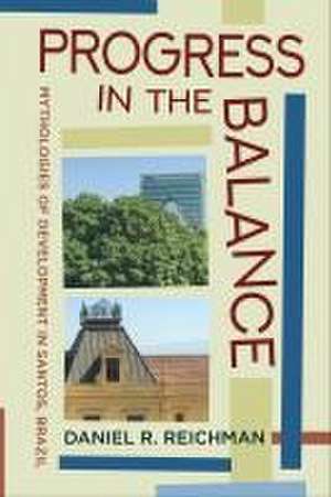 Progress in the Balance – Mythologies of Development in Santos, Brazil de Daniel R. Reichman