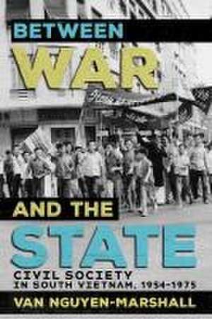 Between War and the State – Civil Society in South Vietnam, 1954–1975 de Van Nguyen–marshall