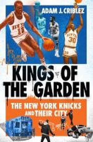 Kings of the Garden – The New York Knicks and Their City de Adam J. Criblez