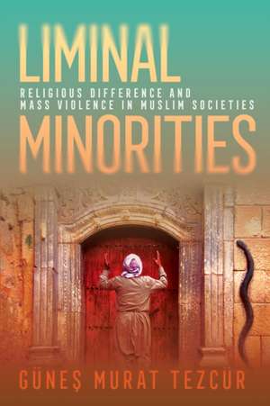 Liminal Minorities – Religious Difference and Mass Violence in Muslim Societies de Günes Murat Tezcür