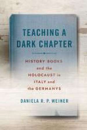 Teaching a Dark Chapter – History Books and the Holocaust in Italy and the Germanys de Daniela R. P. Weiner