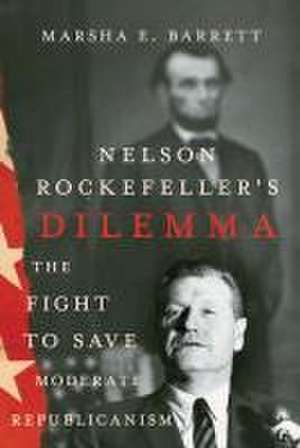 Nelson Rockefeller`s Dilemma – The Fight to Save Moderate Republicanism de Marsha E. Barrett