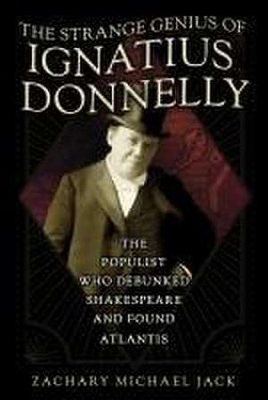 The Strange Genius of Ignatius Donnelly – The Populist Who Debunked Shakespeare and Found Atlantis de Zachary Michael Jack