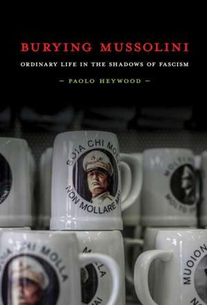 Burying Mussolini – Ordinary Life in the Shadows of Fascism de Paolo Heywood