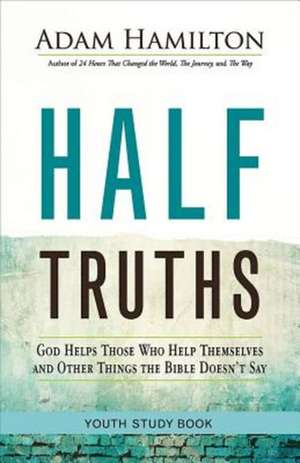 Half Truths Youth Study Book: God Helps Those Who Help Themselves and Other Things the Bible Doesn't Say de Adam Hamilton