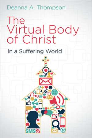 The Virtual Body of Christ in a Suffering World de Deanna A. Thompson