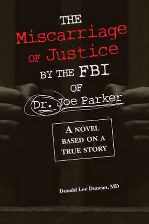 The Miscarriage of Justice by the FBI of Dr. Joe Parker de Donald Lee Duncan MD