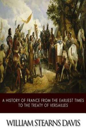 A History of France from the Earliest Times to the Treaty of Versailles de William Stearns Davis