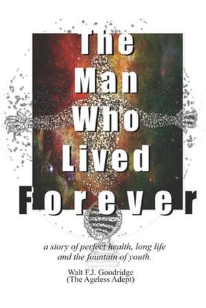 The Man Who Lived Forever de Walt F. J. Goodridge