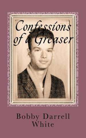 Confessions of a Greaser de Bobby Darrell White