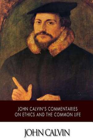 John Calvin's Commentaries on Ethics and the Common Life de John Calvin