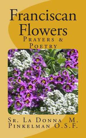 Franciscan Flowers de Sr. La Donna M. Pinkelman O. S. F.