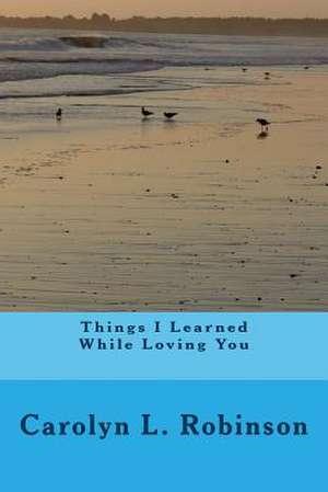 Things I Learned While Loving You de Carolyn L. Robinson