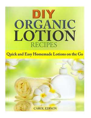 DIY Organic Lotion Recipes de Carol Edison