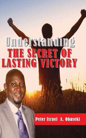 Understanding the Secret of Lasting Victory de Peter Israel A. Obaseki