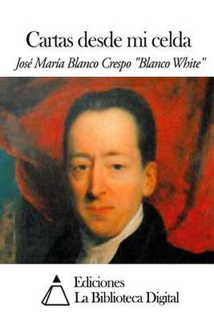 Cartas Desde Mi Celda de Jose Maria Blanco White