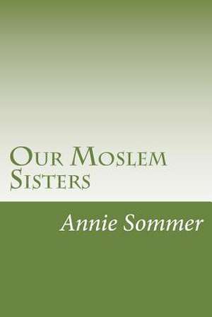 Our Moslem Sisters de Annie Van Sommer