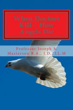 When Doctors Kill How Angels Die de L. Prof Joseph S. Masterson J. D.