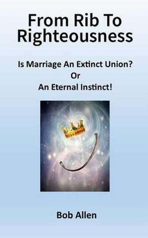 From Rib to Righteousness: Is Marriage an Extinct Union or Eternal Instincts? de Bob Allen