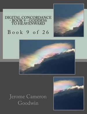 Digital Concordance - Book 9 - Goddess to Heavenward de MR Jerome Cameron Goodwin