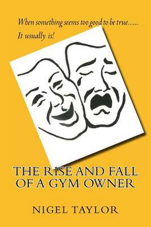 The Rise and Fall of a Gym Owner de Nigel Taylor