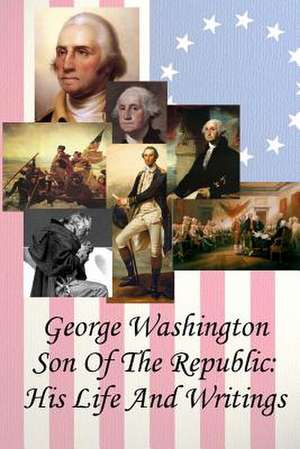 George Washington Son of the Republic de Hamilton Wright Mabie