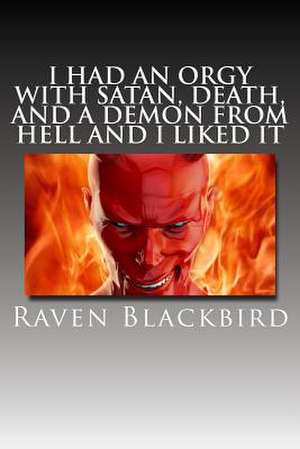 I Had an Orgy with Satan, Death, and a Demon from Hell and I Liked It de Raven Blackbird