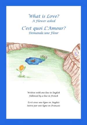 What Is Love? a Flower Asked Cest Quoi Lamour? Demanda Une Fleur: An English and French Bilingual Children's Picture Book Series Volume 1 de Terry Earl Durocher