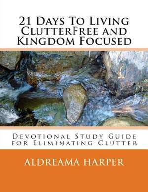 21 Days to Living Clutterfree and Kingdom Focused de Aldreama L. Harper