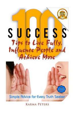 100 Success Tips to Live Fully, Influence People and Achieve More de Karma Peters