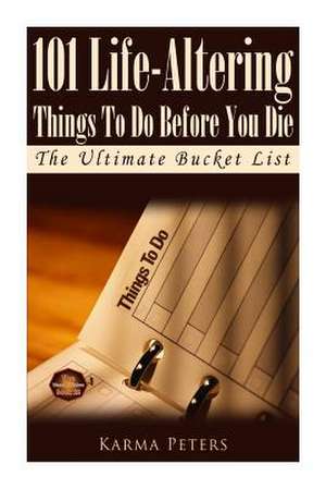 101 Life-Altering Things to Do Before You Die de Karma Peters