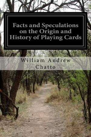 Facts and Speculations on the Origin and History of Playing Cards de William Andrew Chatto