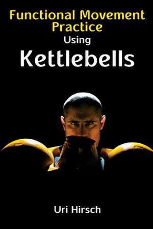 Functional Movement Practice Using Kettlebells de Uri Hirsch